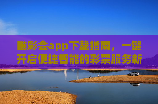 唯彩会app下载指南，一键开启便捷智能的彩票服务新体验，唯彩会app下载指南，一键开启便捷智能彩票服务新体验
