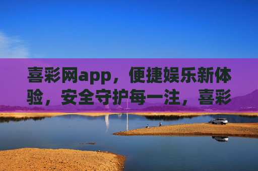 喜彩网app，便捷娱乐新体验，安全守护每一注，喜彩网app，便捷娱乐新体验，安全守护每一注