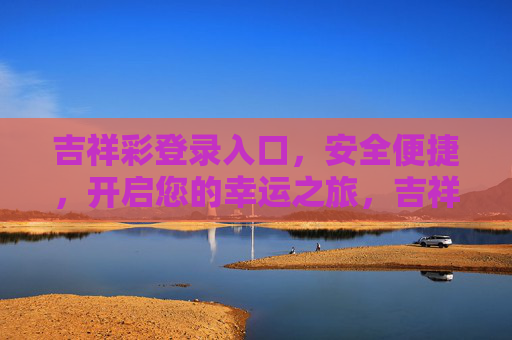 吉祥彩登录入口，安全便捷，开启您的幸运之旅，吉祥彩登录入口，安全便捷，开启幸运之旅