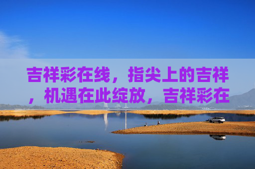 吉祥彩在线，指尖上的吉祥，机遇在此绽放，吉祥彩在线，指尖吉祥，机遇绽放