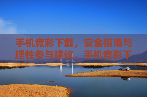 手机竞彩下载，安全指南与理性参与建议，手机竞彩下载安全指南与理性参与建议