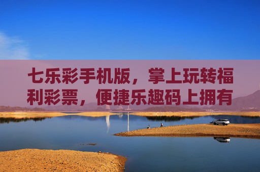七乐彩手机版，掌上玩转福利彩票，便捷乐趣码上拥有，七乐彩手机版，掌上玩转，便捷乐趣