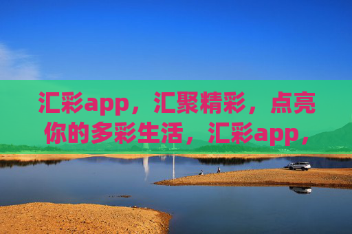 汇彩app，汇聚精彩，点亮你的多彩生活，汇彩app，汇聚精彩，点亮多彩生活
