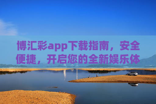 博汇彩app下载指南，安全便捷，开启您的全新娱乐体验，博汇彩app下载指南，安全便捷，开启全新娱乐体验