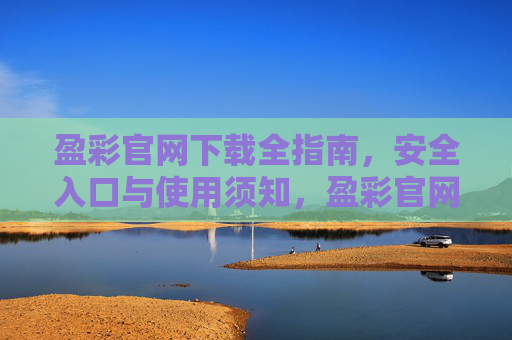 盈彩官网下载全指南，安全入口与使用须知，盈彩官网下载全指南，安全入口与使用须知