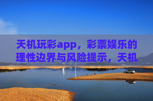 天机玩彩app，彩票娱乐的理性边界与风险提示，天机玩彩app，彩票娱乐的理性边界与风险提示