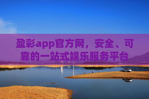 盈彩app官方网，安全、可靠的一站式娱乐服务平台