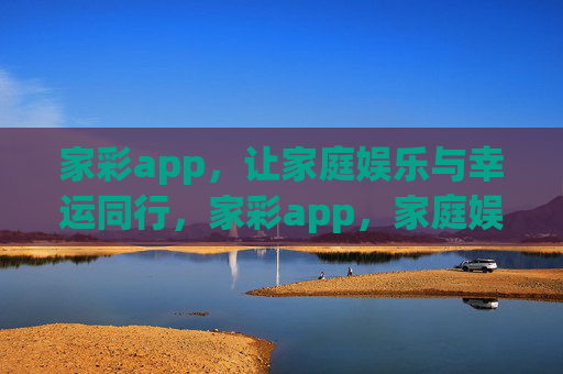 家彩app，让家庭娱乐与幸运同行，家彩app，家庭娱乐与幸运同行