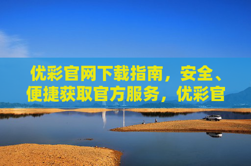 优彩官网下载指南，安全、便捷获取官方服务，优彩官网下载指南，安全便捷获取官方服务