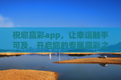 祝您赢彩app，让幸运触手可及，开启您的专属赢彩之旅，祝您赢彩app，幸运触手可及，专属赢彩之旅