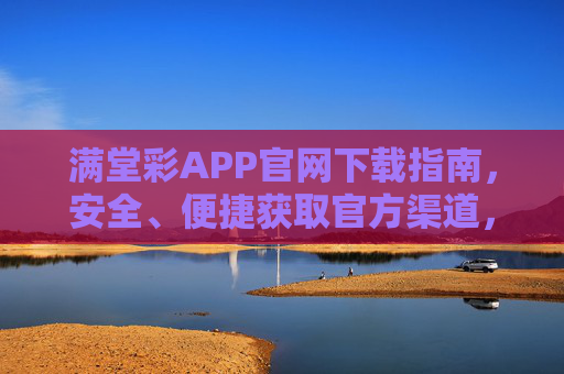 满堂彩APP官网下载指南，安全、便捷获取官方渠道，满堂彩APP官网安全便捷下载指南