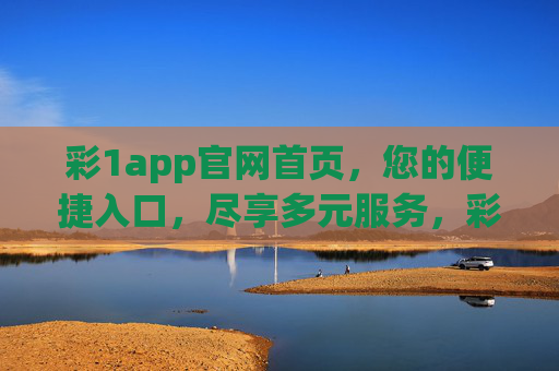 彩1app官网首页,您的便捷入口,尽享多元服务,彩1app官网首页,便捷入口,多元服务尽享 彩1app官网首页,您的便捷入口,尽享多元服务,彩1app官网首页,便捷入口,多元服务尽享