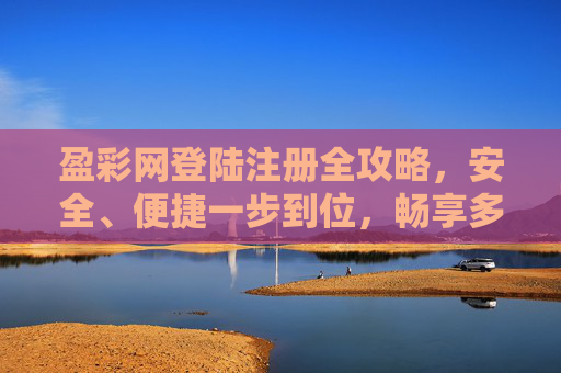 盈彩网登陆注册全攻略，安全、便捷一步到位，畅享多元娱乐体验，盈彩网登陆注册全攻略，安全便捷一步到位，畅享多元娱乐体验