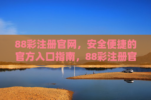88彩注册官网，安全便捷的官方入口指南，88彩注册官网，安全便捷的官方入口指南
