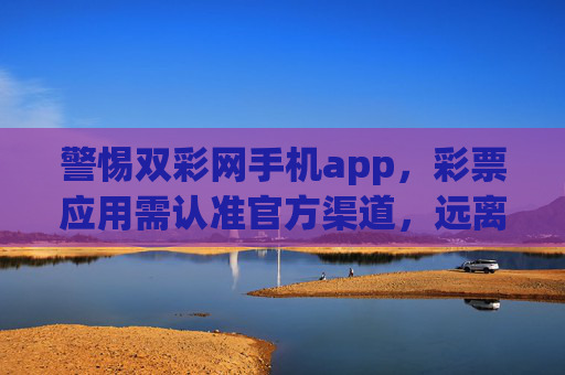 警惕双彩网手机app，彩票应用需认准官方渠道，远离非法风险，彩票应用需认准官方渠道，远离非法风险