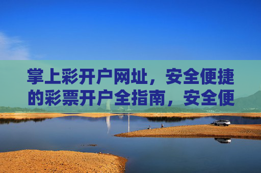 掌上彩开户网址，安全便捷的彩票开户全指南，安全便捷的掌上彩开户网址全指南