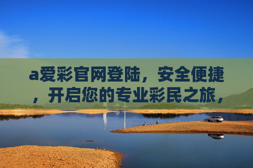 a爱彩官网登陆，安全便捷，开启您的专业彩民之旅，安全便捷爱彩官网登陆，开启专业彩民之旅
