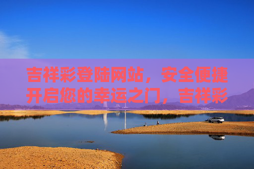 吉祥彩登陆网站,安全便捷开启您的幸运之门,吉祥彩登陆网站,安全便捷启幸运之门 吉祥彩登陆网站,安全便捷开启您的幸运之门,吉祥彩登陆网站,安全便捷启幸运之门