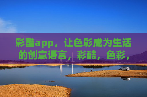 彩酷app，让色彩成为生活的创意语言，彩酷，色彩，生活的创意语言