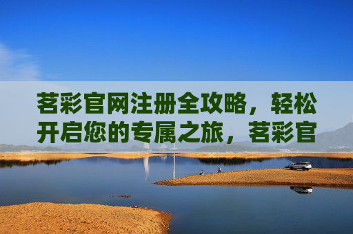 茗彩官网注册全攻略，轻松开启您的专属之旅，茗彩官网注册全攻略，轻松开启专属之旅