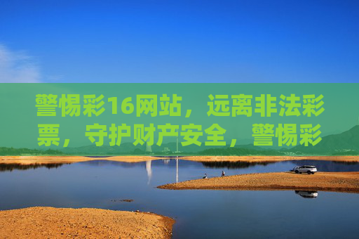 警惕彩16网站，远离非法彩票，守护财产安全，警惕彩16非法彩票网站，守护财产安全