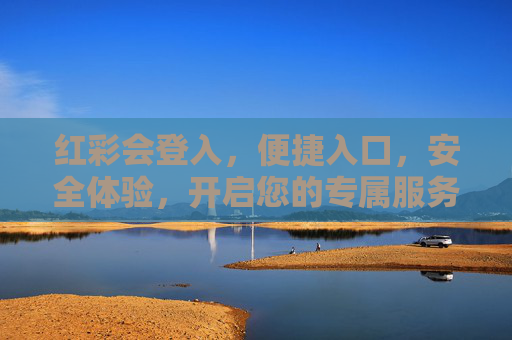 红彩会登入，便捷入口，安全体验，开启您的专属服务之旅，红彩会，便捷安全开启专属服务之旅