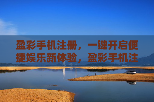 盈彩手机注册，一键开启便捷娱乐新体验，盈彩手机注册，一键开启便捷娱乐新体验