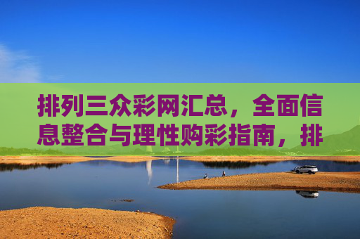 排列三众彩网汇总，全面信息整合与理性购彩指南，排列三众彩网，全面信息整合与理性购彩指南