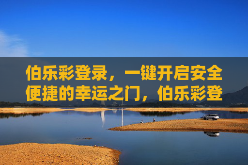 伯乐彩登录，一键开启安全便捷的幸运之门，伯乐彩登录，一键开启安全便捷的幸运之门