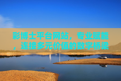 彩博士平台网站，专业赋能，连接多元价值的数字桥梁，彩博士平台，专业赋能的多元价值数字桥梁