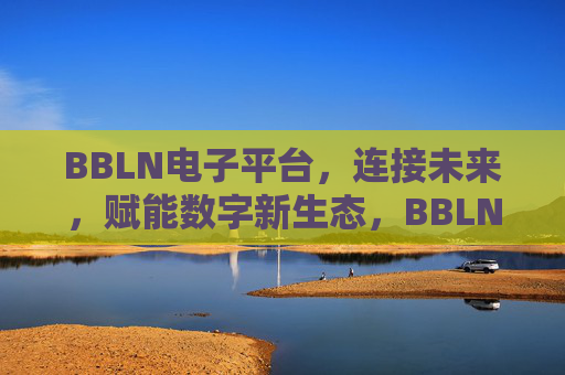 BBLN电子平台，连接未来，赋能数字新生态，BBLN电子平台，连接未来，赋能数字新生态