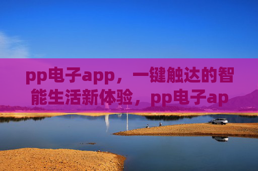 pp电子app，一键触达的智能生活新体验，pp电子app，一键触达智能生活新体验