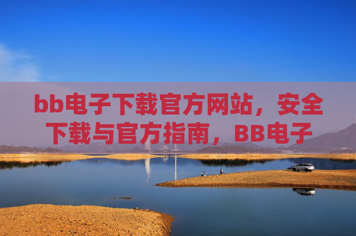 bb电子下载官方网站，安全下载与官方指南，BB电子官方网站，安全下载与官方指南
