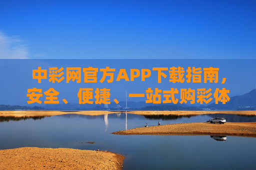 中彩网官方APP下载指南，安全、便捷、一站式购彩体验，中彩网官方APP下载指南，安全便捷一站式购彩体验