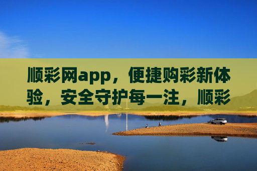 顺彩网app，便捷购彩新体验，安全守护每一注，顺彩网app，便捷购彩新体验，安全守护每一注