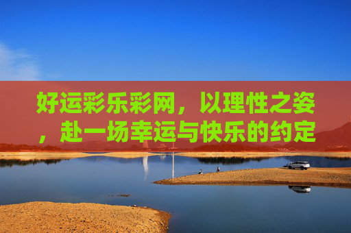 好运彩乐彩网，以理性之姿，赴一场幸运与快乐的约定，好运彩乐彩网，理性赴约，幸运快乐