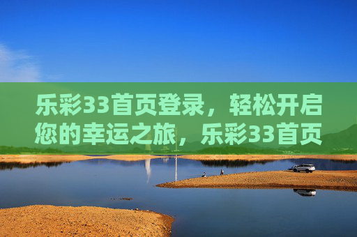 乐彩33首页登录，轻松开启您的幸运之旅，乐彩33首页登录，轻松开启幸运之旅