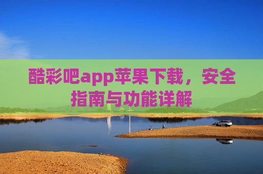 酷彩吧app苹果下载，安全指南与功能详解