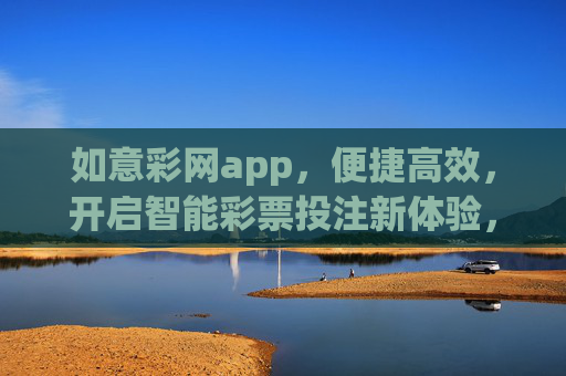 如意彩网app，便捷高效，开启智能彩票投注新体验，如意彩网app，便捷高效，开启智能彩票投注新体验