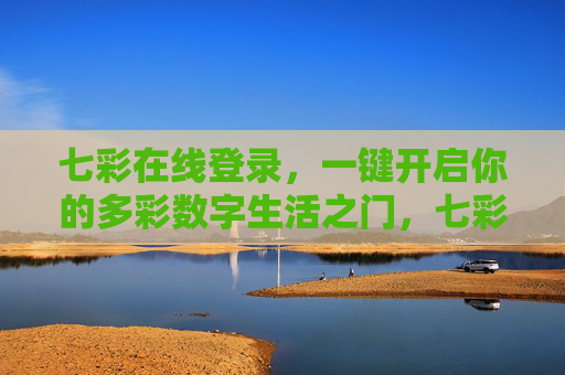 七彩在线登录，一键开启你的多彩数字生活之门，七彩在线登录，一键开启多彩数字生活