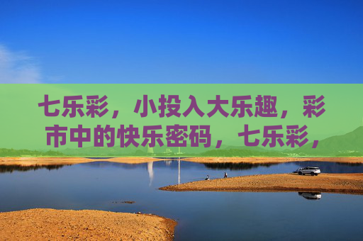 七乐彩，小投入大乐趣，彩市中的快乐密码，七乐彩，小投入的快乐密码