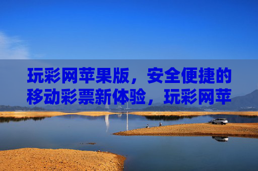 玩彩网苹果版,安全便捷的移动彩票新体验,玩彩网苹果版,安全便捷的移动彩票新体验 玩彩网苹果版,安全便捷的移动彩票新体验,玩彩网苹果版,安全便捷的移动彩票新体验
