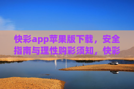 快彩app苹果版下载，安全指南与理性购彩须知，快彩app苹果版下载，安全指南与理性购彩须知