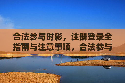 合法参与时彩，注册登录全指南与注意事项，合法参与时彩，注册登录全指南与注意事项