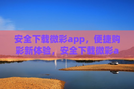 安全下载微彩app，便捷购彩新体验，安全下载微彩app，便捷购彩新体验