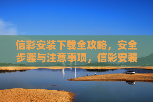 信彩安装下载全攻略，安全步骤与注意事项，信彩安装下载全攻略，安全步骤与注意事项