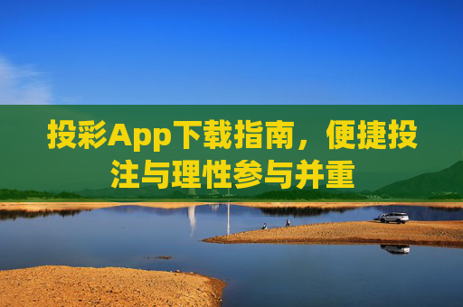 投彩App下载指南，便捷投注与理性参与并重