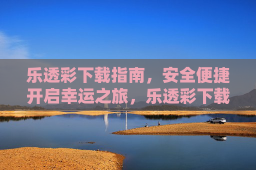 乐透彩下载指南，安全便捷开启幸运之旅，乐透彩下载指南，安全便捷开启幸运之旅