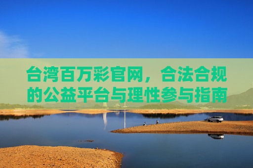 台湾百万彩官网，合法合规的公益平台与理性参与指南，台湾百万彩官网，合法公益平台与理性参与指南