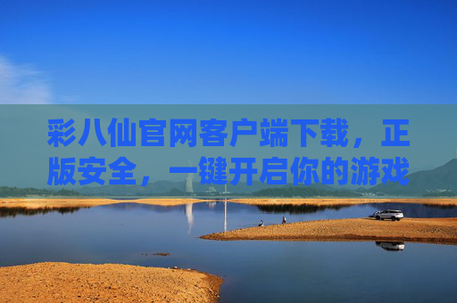 彩八仙官网客户端下载，正版安全，一键开启你的游戏新体验，彩八仙官网客户端下载，正版安全，一键开启新体验
